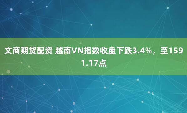 文商期货配资 越南VN指数收盘下跌3.4%，至1591.17点