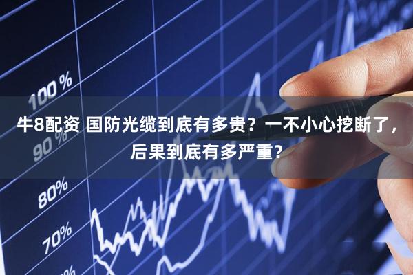 牛8配资 国防光缆到底有多贵？一不小心挖断了，后果到底有多严重？