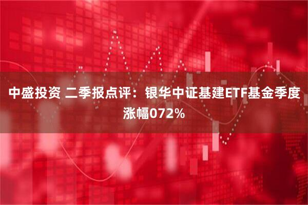 中盛投资 二季报点评：银华中证基建ETF基金季度涨幅072%